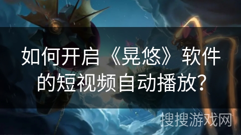 如何开启《晃悠》软件的短视频自动播放？