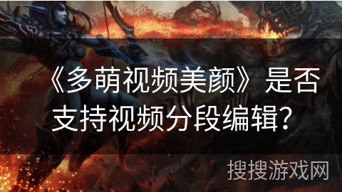 《多萌视频美颜》是否支持视频分段编辑？