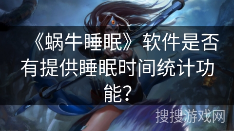 《蜗牛睡眠》软件是否有提供睡眠时间统计功能？