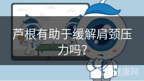 芦根有助于缓解肩颈压力吗？