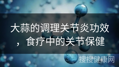 大蒜的调理关节炎功效，食疗中的关节保健