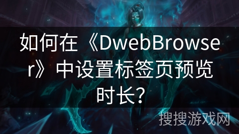 如何在《DwebBrowser》中设置标签页预览时长？