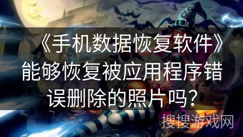 《手机数据恢复软件》能够恢复被应用程序错误删除的照片吗？