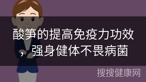 酸笋的提高免疫力功效，强身健体不畏病菌