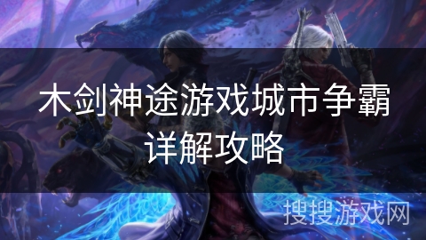 木剑神途游戏城市争霸详解攻略