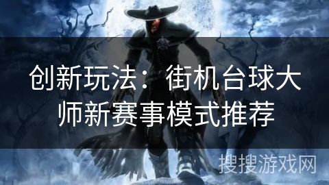 创新玩法：街机台球大师新赛事模式推荐