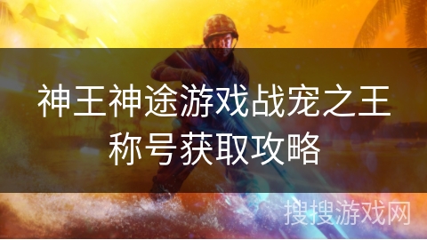 神王神途游戏战宠之王称号获取攻略