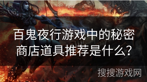 百鬼夜行游戏中的秘密商店道具推荐是什么? 百鬼夜行游戏中的秘密商店道具推荐是什么?