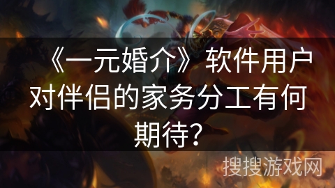 《一元婚介》软件用户对伴侣的家务分工有何期待？