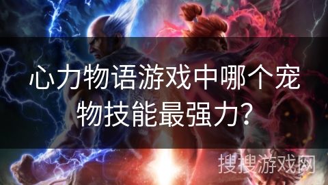 心力物语游戏中哪个宠物技能最强力？