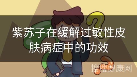 紫苏子在缓解过敏性皮肤病症中的功效