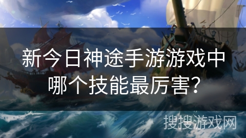 新今日神途手游游戏中哪个技能最厉害？