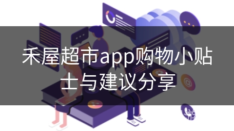 禾屋超市app购物小贴士与建议分享