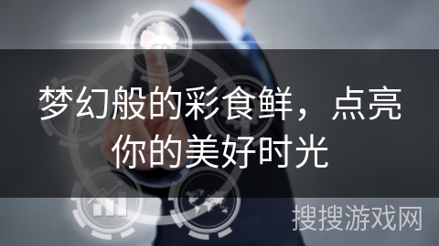 梦幻般的彩食鲜，点亮你的美好时光