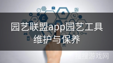 园艺联盟app园艺工具维护与保养