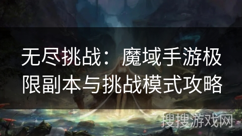 无尽挑战：魔域手游极限副本与挑战模式攻略