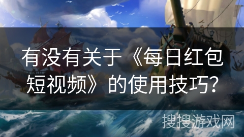 有没有关于《每日红包短视频》的使用技巧？