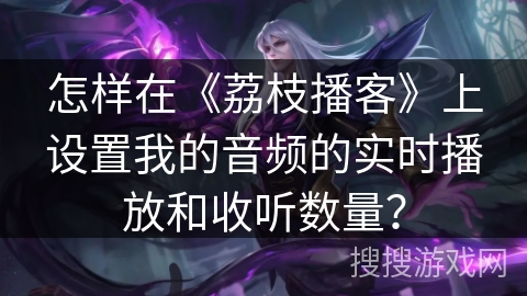 怎样在《荔枝播客》上设置我的音频的实时播放和收听数量？