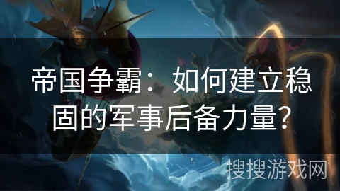 帝国争霸：如何建立稳固的军事后备力量？