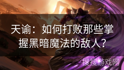 天谕：如何打败那些掌握黑暗魔法的敌人？