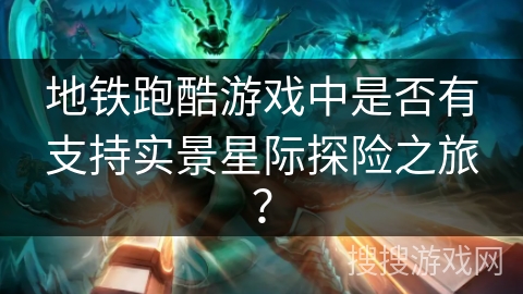 地铁跑酷游戏中是否有支持实景星际探险之旅？