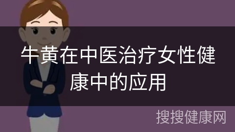 牛黄在中医治疗女性健康中的应用