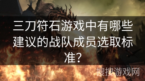 三刀符石游戏中有哪些建议的战队成员选取标准？