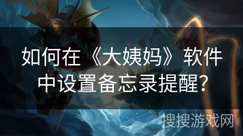 如何在《大姨妈》软件中设置备忘录提醒？