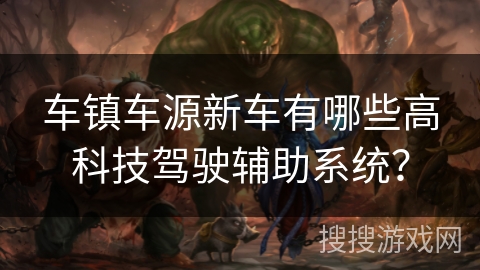 车镇车源新车有哪些高科技驾驶辅助系统？