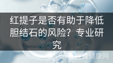 红提子是否有助于降低胆结石的风险？专业研究