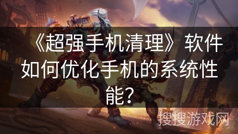 《超强手机清理》软件如何优化手机的系统性能？