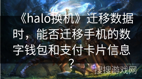 《halo换机》迁移数据时，能否迁移手机的数字钱包和支付卡片信息？