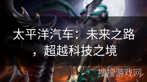 太平洋汽车：未来之路，超越科技之境