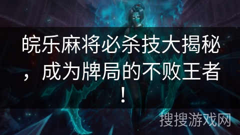 皖乐麻将必杀技大揭秘，成为牌局的不败王者！