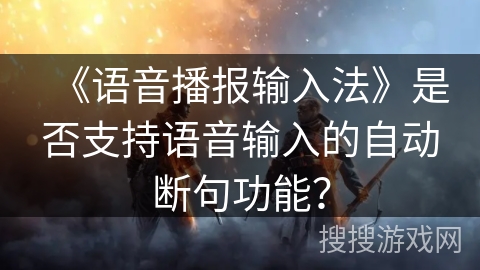《语音播报输入法》是否支持语音输入的自动断句功能？
