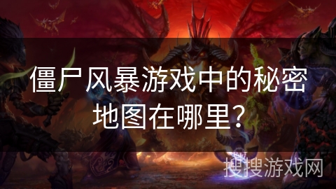 僵尸风暴游戏中的秘密地图在哪里？