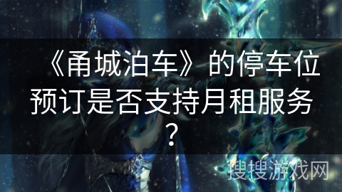 《甬城泊车》的停车位预订是否支持月租服务？