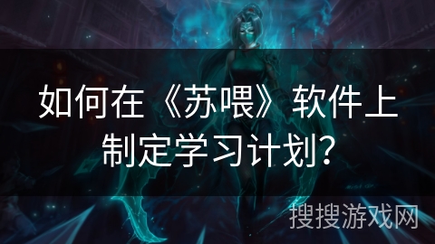 如何在《苏喂》软件上制定学习计划？