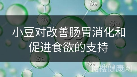 小豆对改善肠胃消化和促进食欲的支持