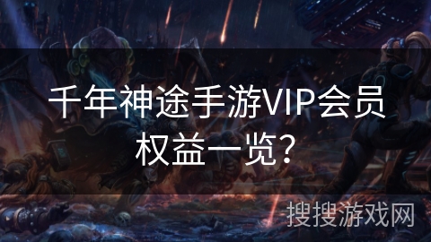 千年神途手游VIP会员权益一览? 千年神途手游VIP会员权益一览?