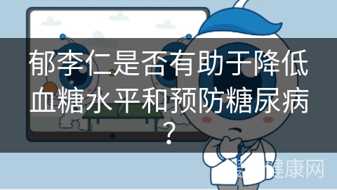 郁李仁是否有助于降低血糖水平和预防糖尿病？