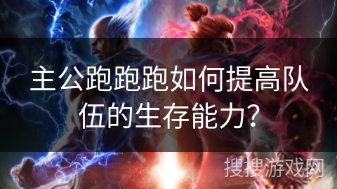 主公跑跑跑如何提高队伍的生存能力？