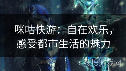 咪咕快游：自在欢乐，感受都市生活的魅力