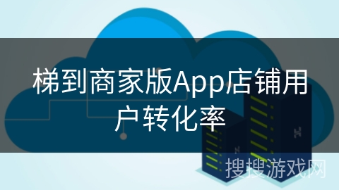 梯到商家版App店铺用户转化率