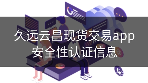 久远云昌现货交易app安全性认证信息