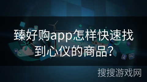 臻好购app怎样快速找到心仪的商品？