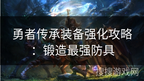 勇者传承装备强化攻略：锻造最强防具