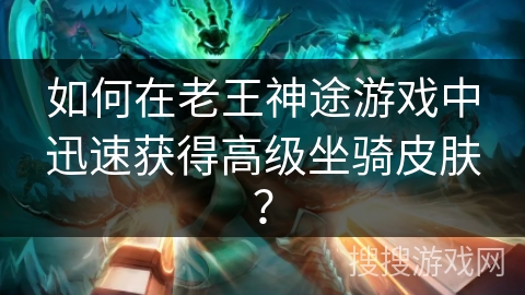 如何在老王神途游戏中迅速获得高级坐骑皮肤？