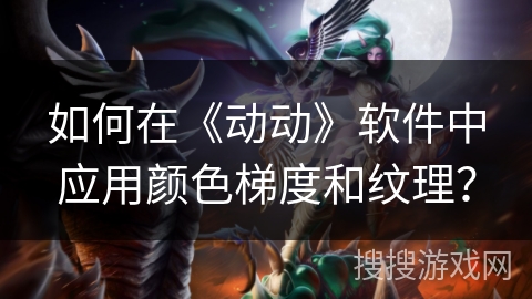 如何在《动动》软件中应用颜色梯度和纹理？
