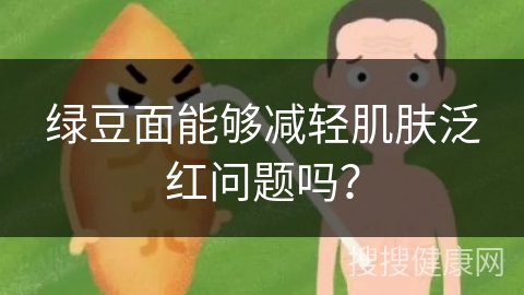 绿豆面能够减轻肌肤泛红问题吗？